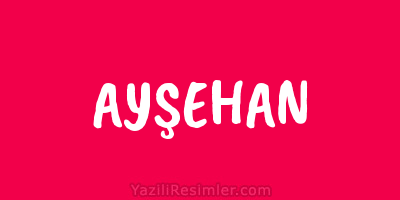 AYŞEHAN