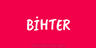 BİHTER