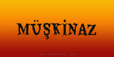 MÜŞKİNAZ