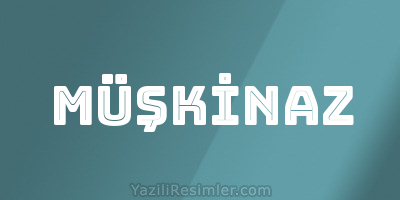 MÜŞKİNAZ