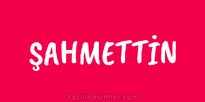 ŞAHMETTİN