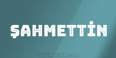 ŞAHMETTİN