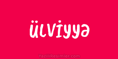 ÜLVİYYƏ