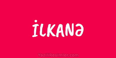 İLKANƏ