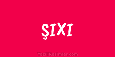 ŞIXI