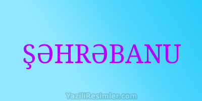 ŞƏHRƏBANU