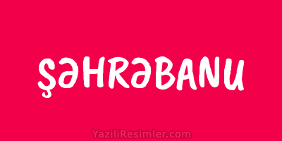 ŞƏHRƏBANU