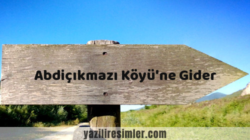 Abdiçıkmazı Köyü'ne Gider