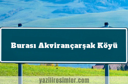 Burası Akvirançarşak Köyü