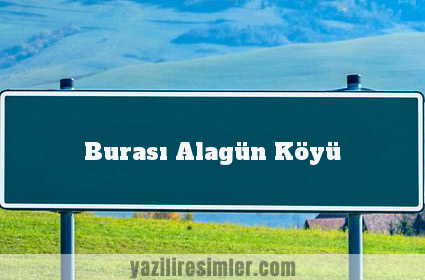 Burası Alagün Köyü