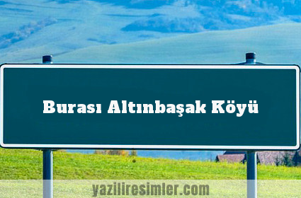 Burası Altınbaşak Köyü