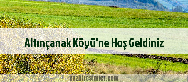 Altınçanak Köyü'ne Hoş Geldiniz