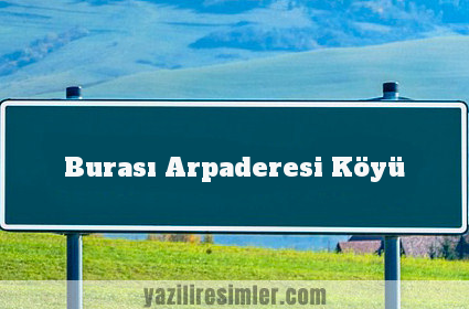 Burası Arpaderesi Köyü