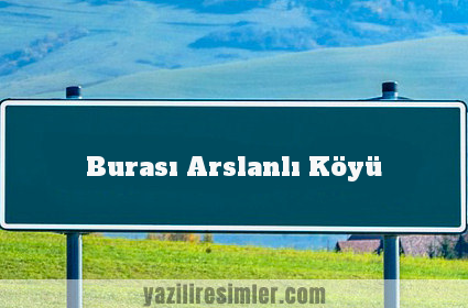 Burası Arslanlı Köyü