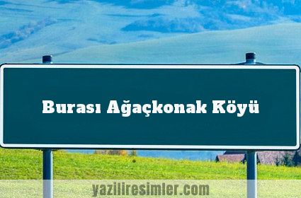 Burası Ağaçkonak Köyü