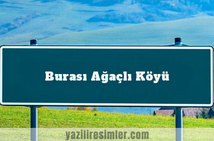 Burası Ağaçlı Köyü