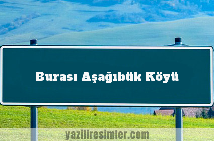 Burası Aşağıbük Köyü