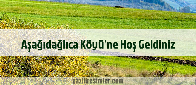 Aşağıdağlıca Köyü'ne Hoş Geldiniz