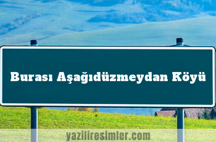 Burası Aşağıdüzmeydan Köyü