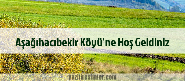 Aşağıhacıbekir Köyü'ne Hoş Geldiniz