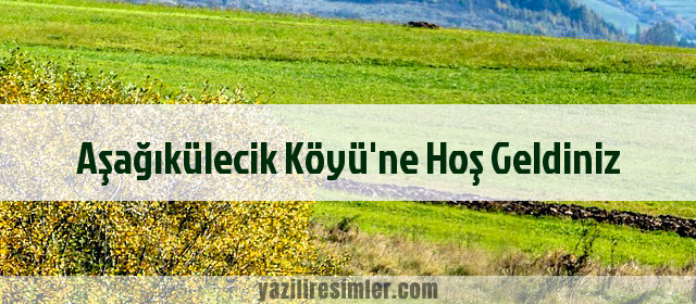 Aşağıkülecik Köyü'ne Hoş Geldiniz