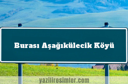 Burası Aşağıkülecik Köyü