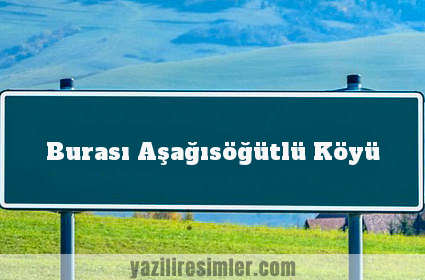 Burası Aşağısöğütlü Köyü