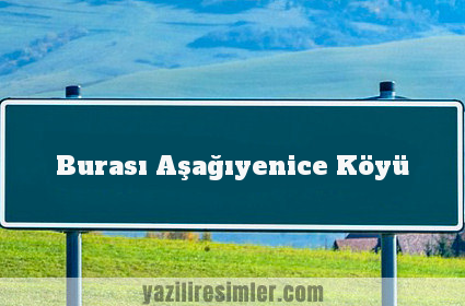 Burası Aşağıyenice Köyü