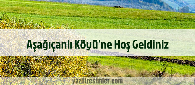 Aşağıçanlı Köyü'ne Hoş Geldiniz