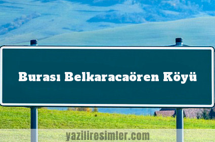 Burası Belkaracaören Köyü