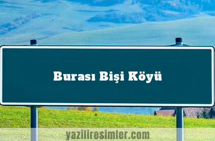 Burası Bişi Köyü