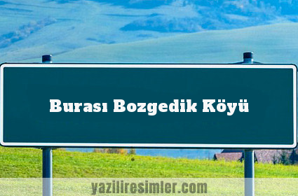 Burası Bozgedik Köyü