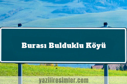 Burası Bulduklu Köyü