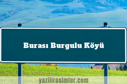 Burası Burgulu Köyü