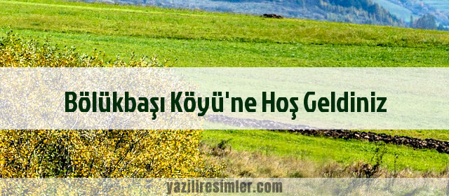 Bölükbaşı Köyü'ne Hoş Geldiniz