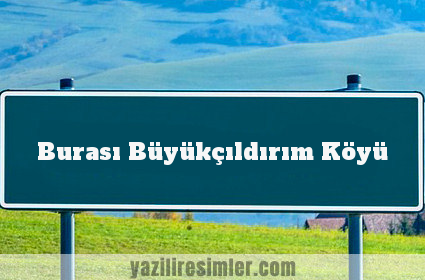 Burası Büyükçıldırım Köyü