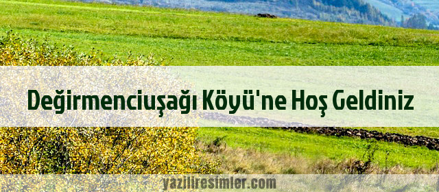 Değirmenciuşağı Köyü'ne Hoş Geldiniz