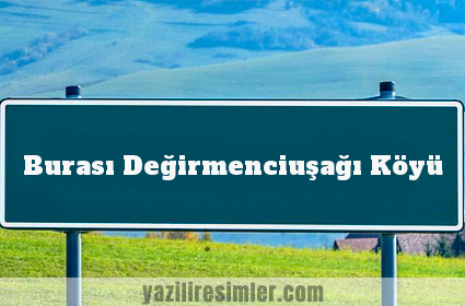 Burası Değirmenciuşağı Köyü