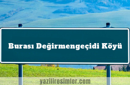 Burası Değirmengeçidi Köyü