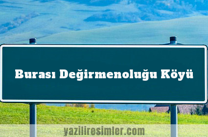 Burası Değirmenoluğu Köyü