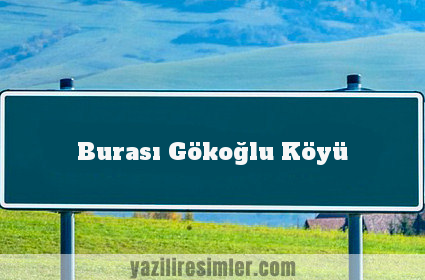 Burası Gökoğlu Köyü