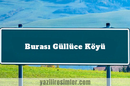 Burası Güllüce Köyü