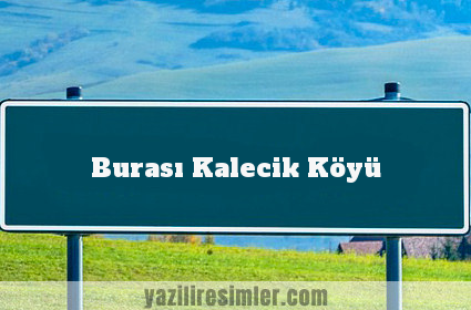 Burası Kalecik Köyü