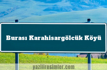 Burası Karahisargölcük Köyü