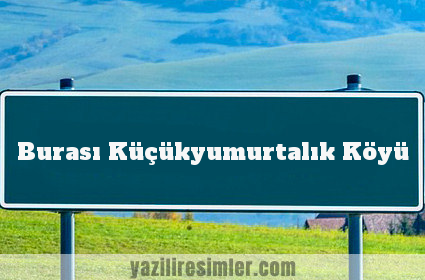 Burası Küçükyumurtalık Köyü