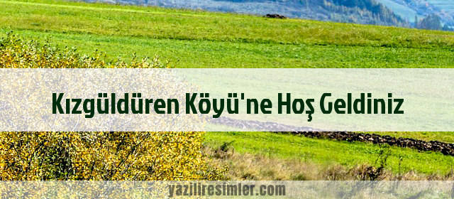 Kızgüldüren Köyü'ne Hoş Geldiniz