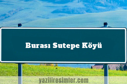 Burası Sutepe Köyü
