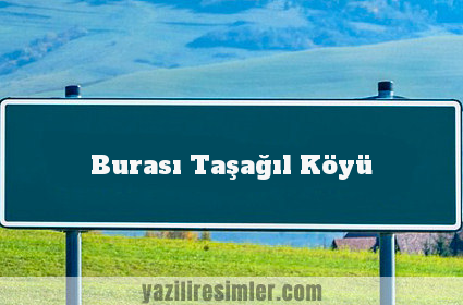 Burası Taşağıl Köyü