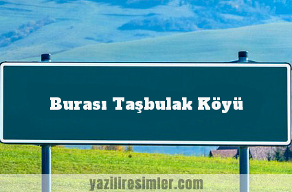 Burası Taşbulak Köyü