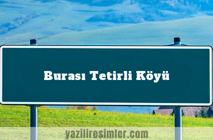 Burası Tetirli Köyü